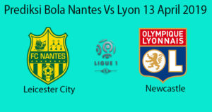 Prediksi Bola Nantes Vs Lyon 13 April 2019