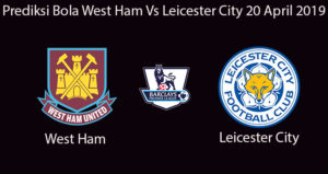 Prediksi Bola West Ham Vs Leicester City 20 April 2019