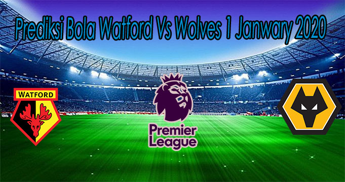 Prediksi Bola Watford Vs Wolves 1 Janwary 2020
