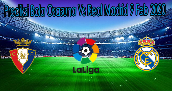 Prediksi Bola Osasuna Vs Real Madrid 9 Feb 2020