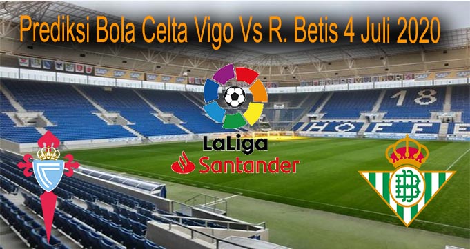 Prediksi Bola Celta Vigo Vs R. Betis 4 Juli 2020