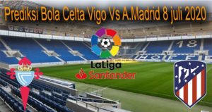 Prediksi Bola Celta Vigo Vs A.Madrid 8 juli 2020