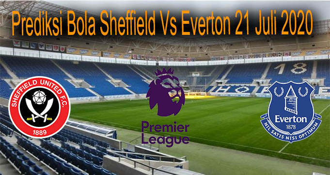 Prediksi Bola Sheffield Vs Everton 21 Juli 2020