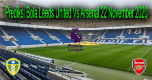 Prediksi Bola Leeds United Vs Arsenal 22 November 2020