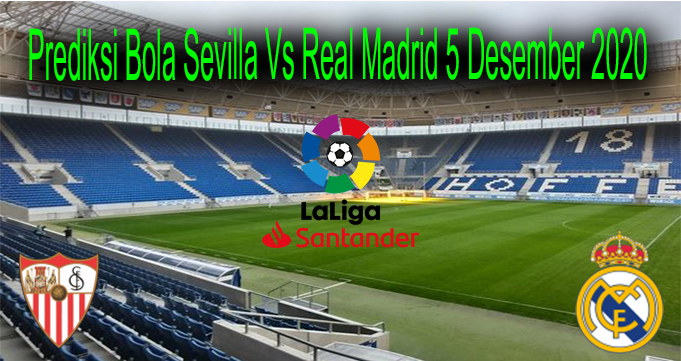 Prediksi Bola Sevilla Vs Real Madrid 5 Desember 2020