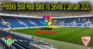 Prediksi Bola Real Batis Vs Sevilla 2 Januari 2020