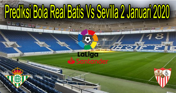 Prediksi Bola Real Batis Vs Sevilla 2 Januari 2020