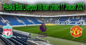 Prediksi Bola Liverpool Vs Man United 17 Jnauari 2021
