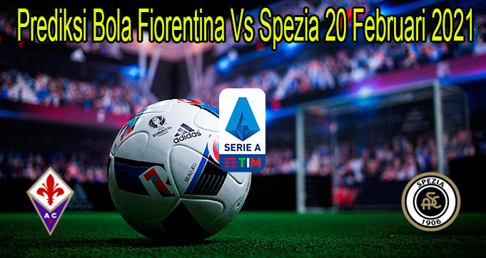 Prediksi Bola Fiorentina Vs Spezia 20 Februari 2021