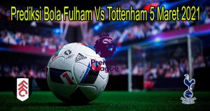 Prediksi Bola Fulham Vs Tottenham 5 Maret 2021