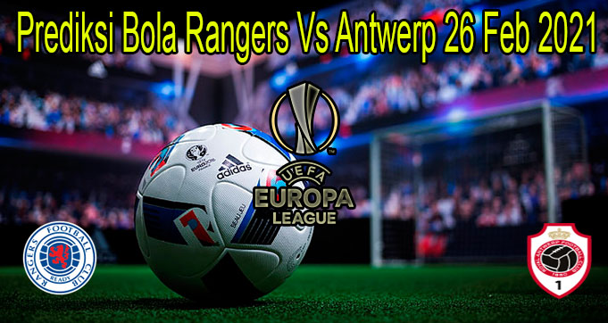 Prediksi Bola Rangers Vs Antwerp 26 Feb 2021