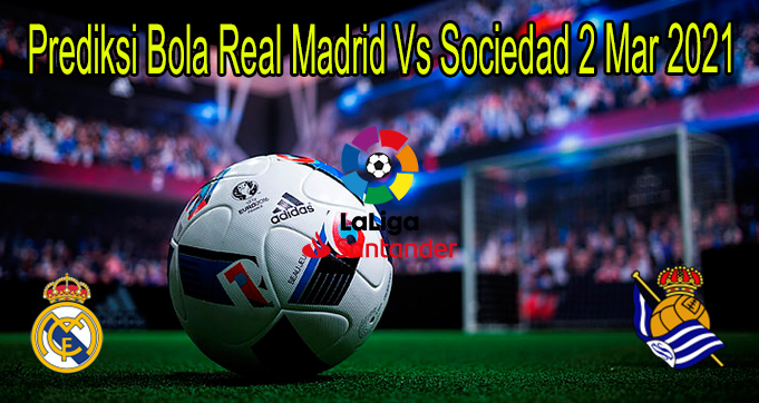 Prediksi Bola Real Madrid Vs Sociedad 2 Mar 2021