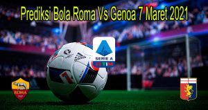 Prediksi Bola Roma Vs Genoa 7 Maret 2021