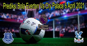 Prediksi Bola Everton Vs Cry Palace 6 April 2021