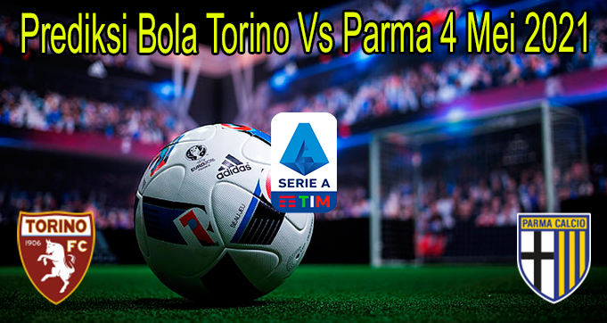 Prediksi Bola Torino Vs Parma 4 Mei 2021