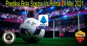 Prediksi Bola Spezia Vs Roma 24 Mei 2021