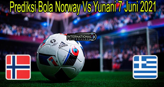 Prediksi Bola Norway Vs Yunani 7 Juni 2021