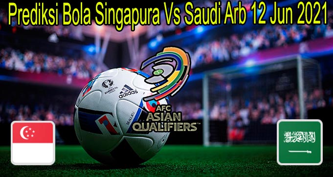 Prediksi Bola Singapura Vs Saudi Arb 12 Jun 2021