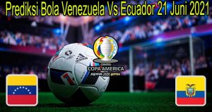 Prediksi Bola Venezuela Vs Ecuador 21 Juni 2021