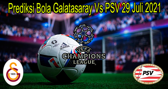 Prediksi Bola Galatasaray Vs PSV 29 Juli 2021
