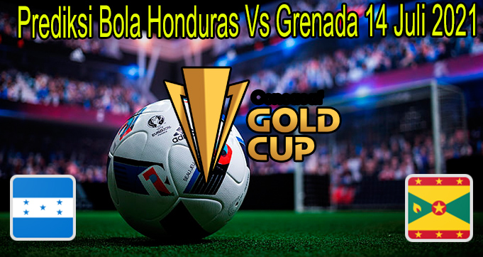 Prediksi Bola Honduras Vs Grenada 14 Juli 2021