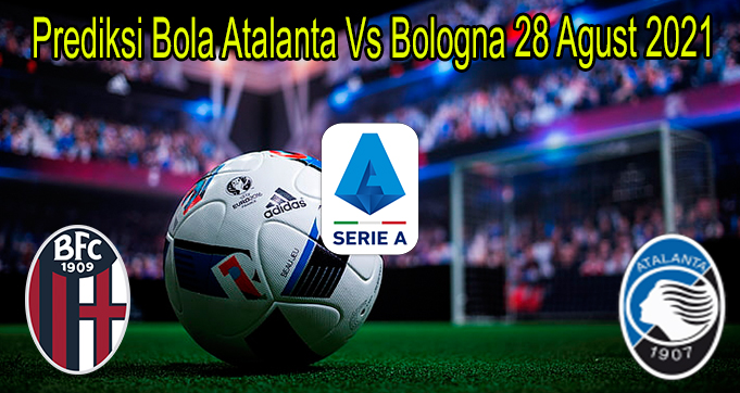 Prediksi Bola Atalanta Vs Bologna 28 Agust 2021