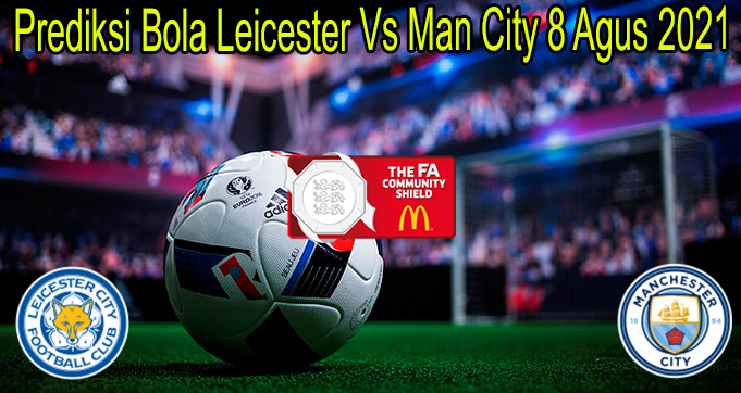 Prediksi Bola Leicester Vs Man City 8 Agus 2021