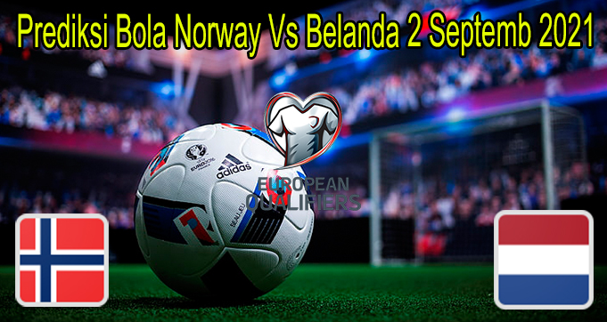 Prediksi Bola Norway Vs Belanda 2 Septemb 2021