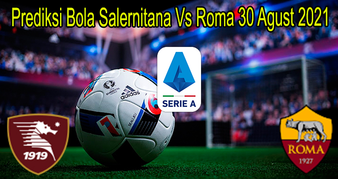 Prediksi Bola Salernitana Vs Roma 30 Agust 2021