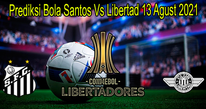 Prediksi Bola Santos Vs Libertad 13 Agust 2021
