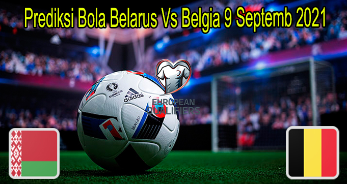 Prediksi Bola Belarus Vs Belgia 9 Septemb 2021