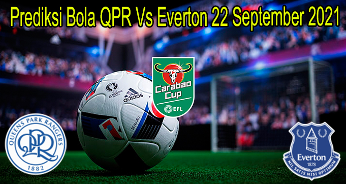 Prediksi Bola QPR Vs Everton 22 September 2021
