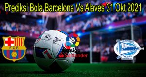 Prediksi Bola Barcelona Vs Alaves 31 Okt 2021