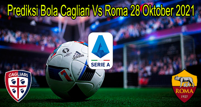 Prediksi Bola Cagliari Vs Roma 28 Oktober 2021