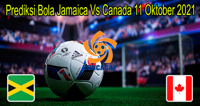 Prediksi Bola Jamaica Vs Canada 11 Oktober 2021