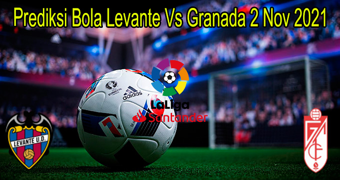 Prediksi Bola Levante Vs Granada 2 Nov 2021