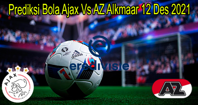 Prediksi Bola Ajax Vs AZ Alkmaar 12 Des 2021