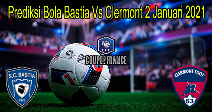 Prediksi Bola Bastia Vs Clermont 2 Januari 2021