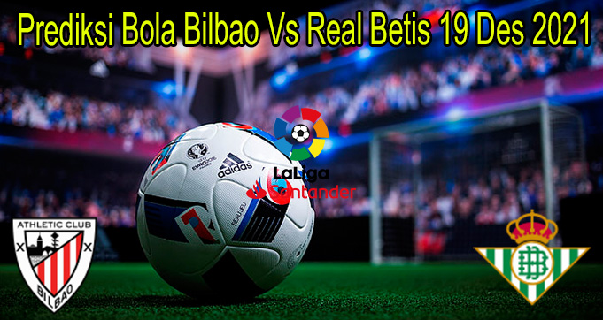 Prediksi Bola Bilbao Vs Real Betis 19 Des 2021