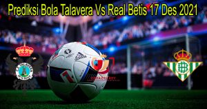 Prediksi Bola Talavera Vs Real Betis 17 Des 2021