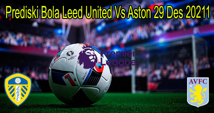 Prediski Bola Leeds United Vs Aston 29 Des 2021