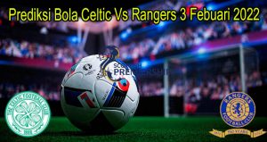 Prediksi Bola Celtic Vs Rangers 3 Febuari 2022