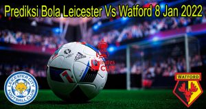 Prediksi Bola Leicester Vs Watford 8 Jan 2022