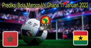 Prediksi Bola Maroco Vs Ghana 11 Januari 2022