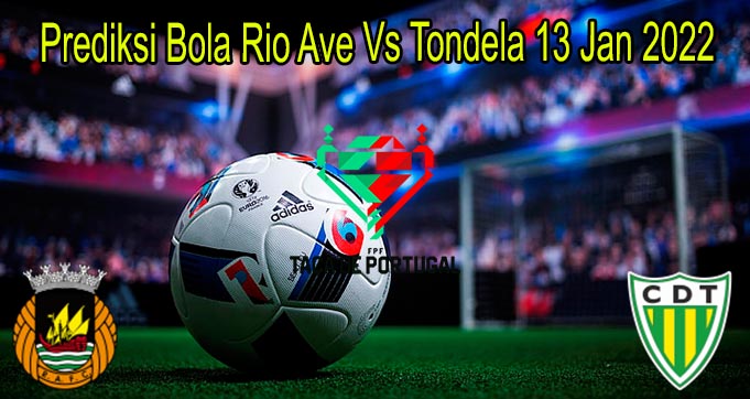 Prediksi Bola Rio Ave Vs Tondela 13 Jan 2022