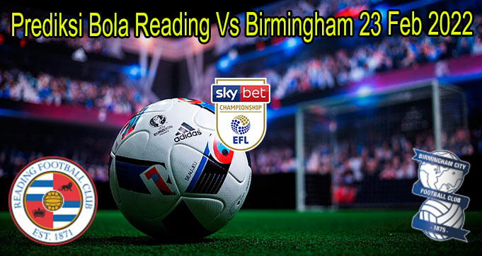 Prediksi Bola Reading Vs Birmingham 23 Feb 2022