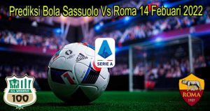 Prediksi Bola Sassuolo Vs Roma 14 Febuari 2022