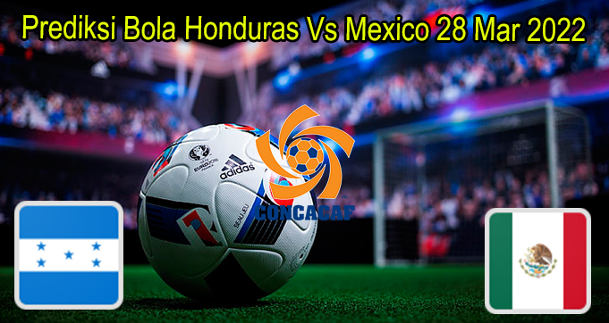 Prediksi Bola Honduras Vs Mexico 28 Mar 2022