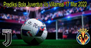 Prediksi Bola Juventus Vs Villarreal 17 Mar 2022