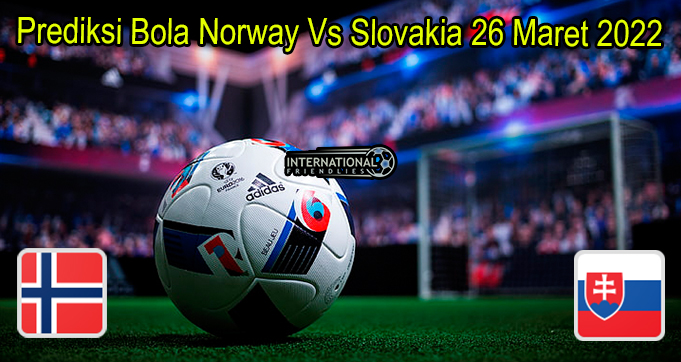Prediksi Bola Norway Vs Slovakia 26 Maret 2022
